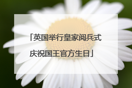 英国举行皇家阅兵式庆祝国王官方生日