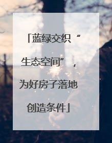蓝绿交织“生态空间”，为好房子落地创造条件