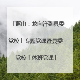 蓝山：龙向洋到县委党校上专题党课暨县委党校主体班党课