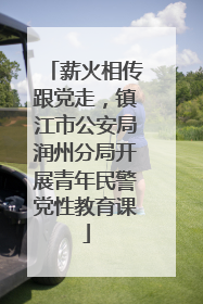 薪火相传跟党走，镇江市公安局润州分局开展青年民警党性教育课