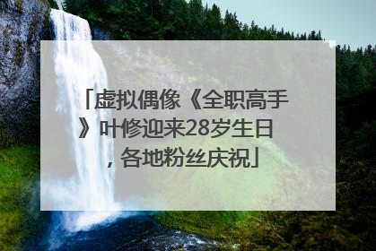 虚拟偶像《全职高手》叶修迎来28岁生日，各地粉丝庆祝