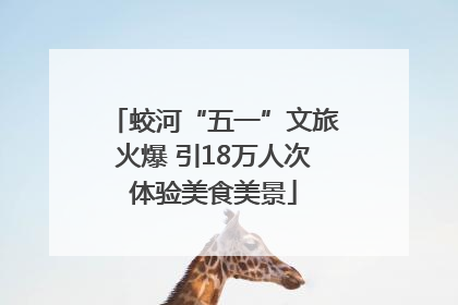 蛟河“五一”文旅火爆 引18万人次体验美食美景