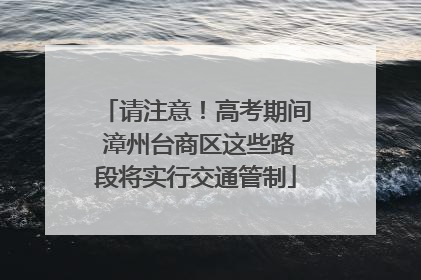 请注意！高考期间 漳州台商区这些路段将实行交通管制