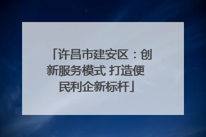 许昌市建安区：创新服务模式 打造便民利企新标杆