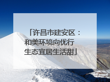 许昌市建安区：和美环境向优行 生态宜居生活甜