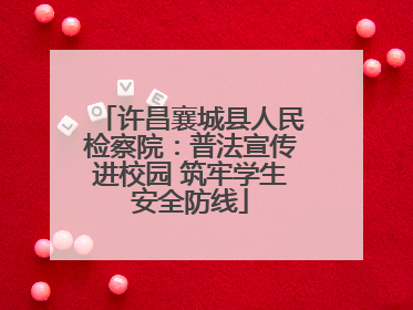 许昌襄城县人民检察院：普法宣传进校园 筑牢学生安全防线