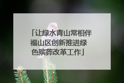 让绿水青山常相伴 福山区创新推进绿色殡葬改革工作