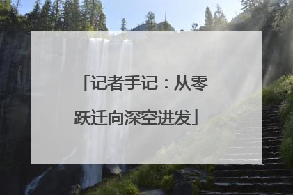 记者手记：从零跃迁向深空进发