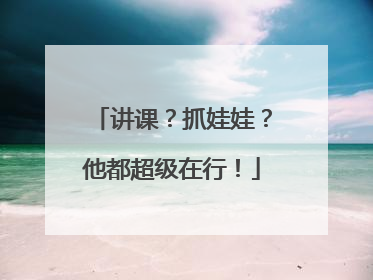 讲课？抓娃娃？他都超级在行！