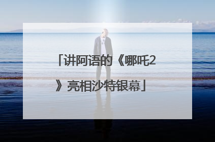 讲阿语的《哪吒2》亮相沙特银幕