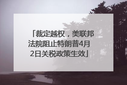 裁定越权，美联邦法院阻止特朗普4月2日关税政策生效