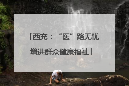 西充：“医”路无忧 增进群众健康福祉