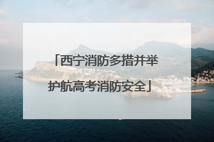 西宁消防多措并举护航高考消防安全