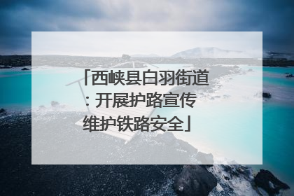 西峡县白羽街道：开展护路宣传 维护铁路安全