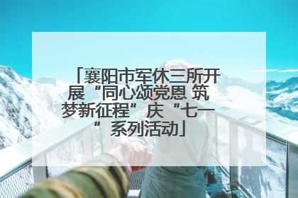 襄阳市军休三所开展“同心颂党恩 筑梦新征程”庆“七一”系列活动