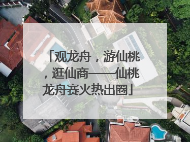 观龙舟，游仙桃，逛仙商——仙桃龙舟赛火热出圈