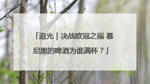 追光｜决战欧冠之巅 慕尼黑的啤酒为谁满杯？