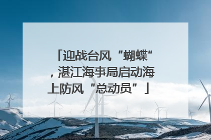 迎战台风“蝴蝶”，湛江海事局启动海上防风“总动员”