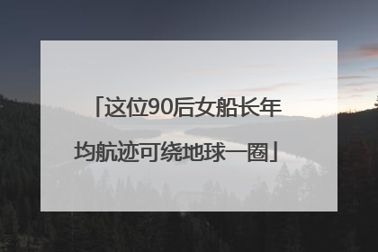 这位90后女船长年均航迹可绕地球一圈