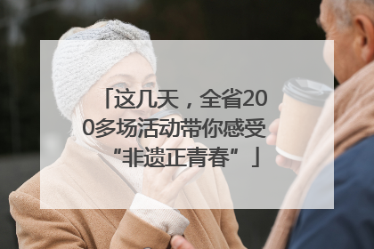 这几天，全省200多场活动带你感受“非遗正青春”