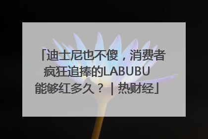 迪士尼也不傻，消费者疯狂追捧的LABUBU能够红多久？｜热财经