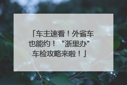 车主速看！外省车也能约！“浙里办”车检攻略来啦！