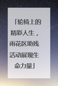 轮椅上的精彩人生，雨花区助残活动展现生命力量