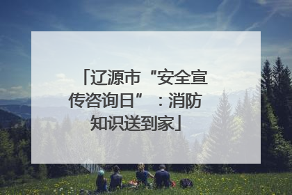 辽源市“安全宣传咨询日”：消防知识送到家