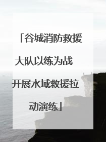 谷城消防救援大队以练为战 开展水域救援拉动演练
