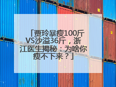 贾玲暴瘦100斤VS沙溢36斤，浙江医生揭秘：为啥你瘦不下来？