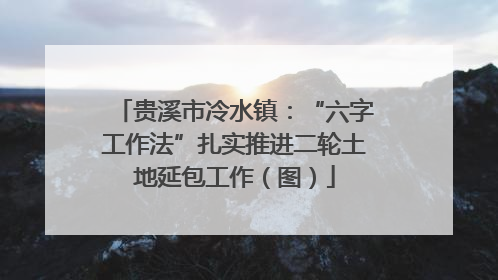 贵溪市冷水镇：“六字工作法”扎实推进二轮土地延包工作（图）