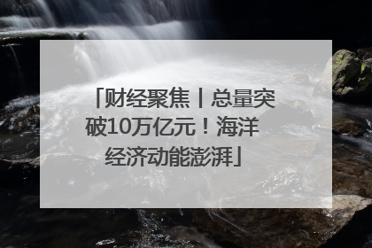 财经聚焦丨总量突破10万亿元！海洋经济动能澎湃