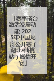 赛事搭台激活发展动能 2025年中国龙舟公开赛（湖北•仙桃站）燃情开赛