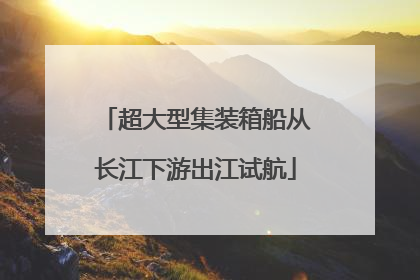 超大型集装箱船从长江下游出江试航