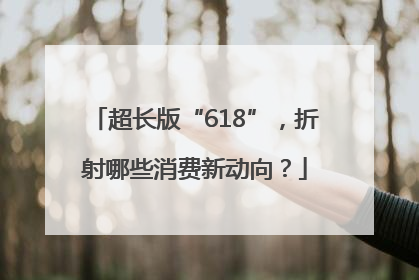 超长版“618”，折射哪些消费新动向？