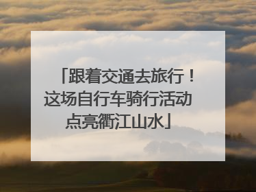 跟着交通去旅行!这场自行车骑行活动点亮衢江山水