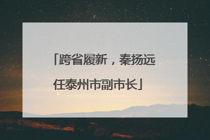 跨省履新，秦扬远任泰州市副市长