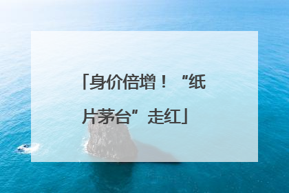 身价倍增！“纸片茅台”走红