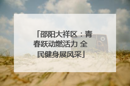 邵阳大祥区：青春跃动燃活力 全民健身展风采