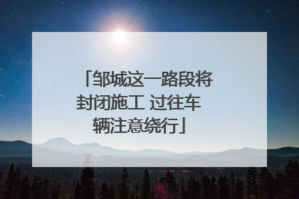 邹城这一路段将封闭施工 过往车辆注意绕行