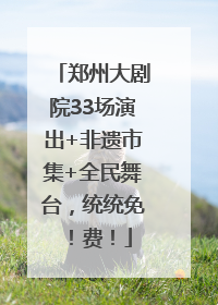 郑州大剧院33场演出+非遗市集+全民舞台，统统免！费！