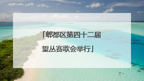 郫都区第四十二届望丛赛歌会举行