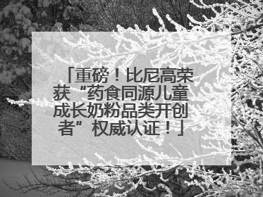 重磅！比尼高荣获“药食同源儿童成长奶粉品类开创者”权威认证！