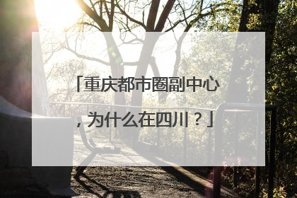 重庆都市圈副中心，为什么在四川？