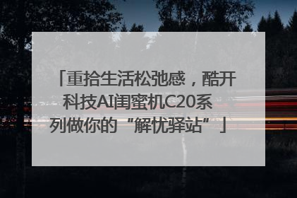 重拾生活松弛感，酷开科技AI闺蜜机C20系列做你的“解忧驿站”