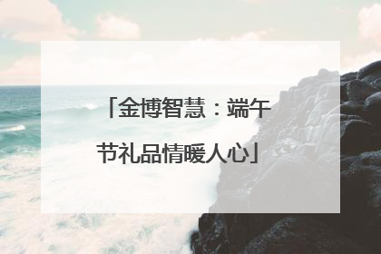 金博智慧：端午节礼品情暖人心