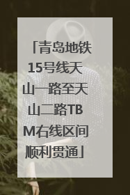 青岛地铁15号线天山一路至天山二路TBM右线区间顺利贯通