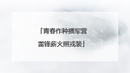 青春作种播军营 雷锋薪火照戎装