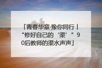 青春华章·豫你同行丨“修好自己的‘渠’”90后教师的渠水声声