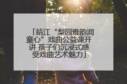 靖江“梨园雅韵润童心”戏曲公益课开讲 孩子们沉浸式感受戏曲艺术魅力